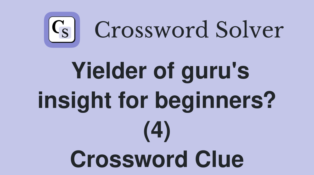 Yielder of guru's insight for beginners? (4) Crossword Clue Answers